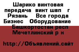 Шарико винтовая передача, винт швп .(г. Рязань) - Все города Бизнес » Оборудование   . Башкортостан респ.,Мечетлинский р-н